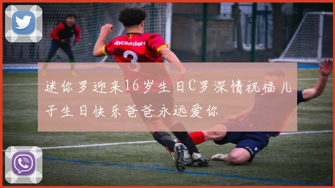 迷你罗迎来16岁生日C罗深情祝福儿子生日快乐爸爸永远爱你