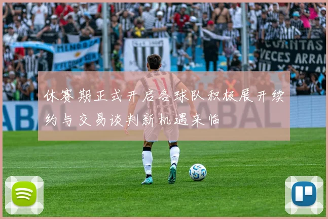 休赛期正式开启各球队积极展开续约与交易谈判新机遇来临