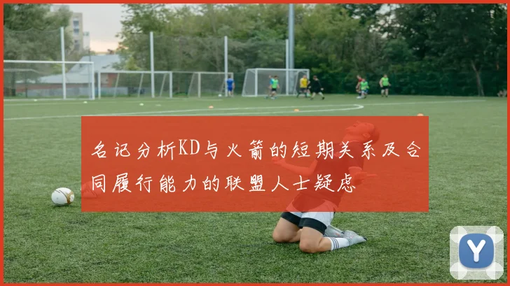 名记分析KD与火箭的短期关系及合同履行能力的联盟人士疑虑