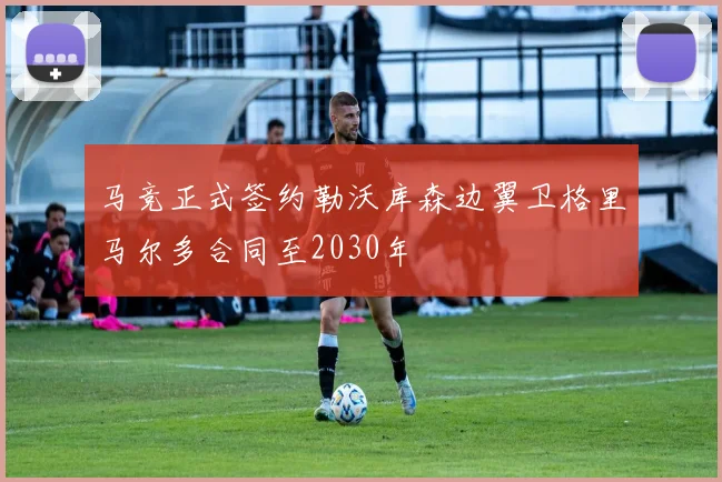 马竞正式签约勒沃库森边翼卫格里马尔多合同至2030年