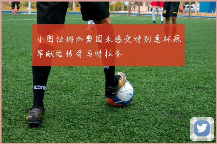 小图拉姆加盟国米感受特别意杯冠军献给传奇马特拉齐