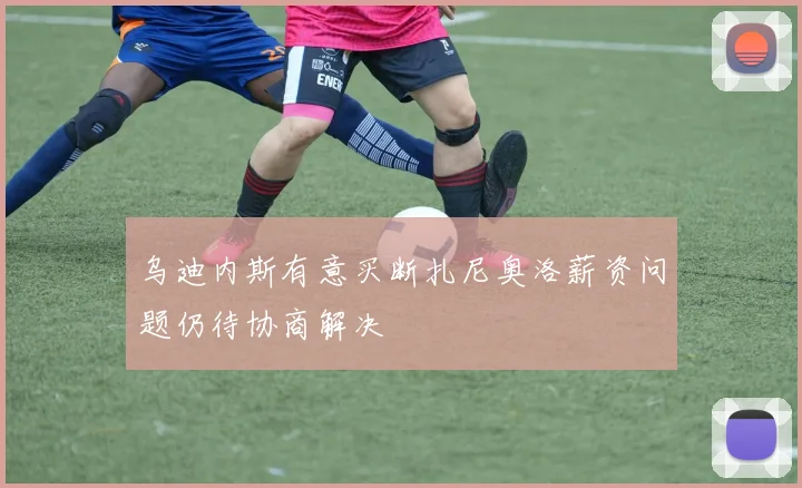 乌迪内斯有意买断扎尼奥洛薪资问题仍待协商解决