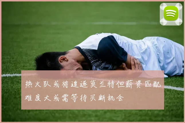 热火队或将追逐莫兰特但薪资匹配难度大或需等待买断机会